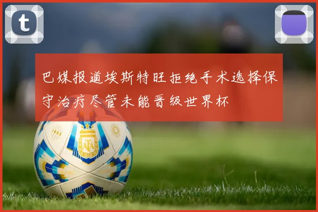 巴媒报道埃斯特旺拒绝手术选择保守治疗尽管未能晋级世界杯