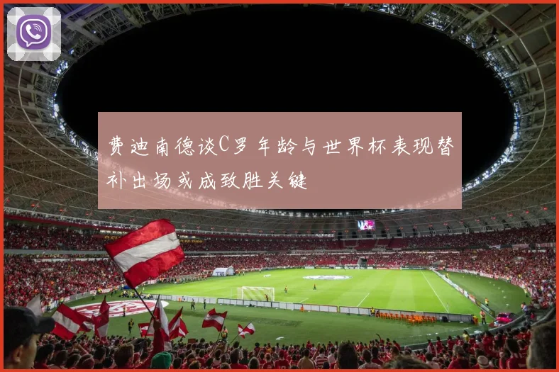 费迪南德谈C罗年龄与世界杯表现替补出场或成致胜关键
